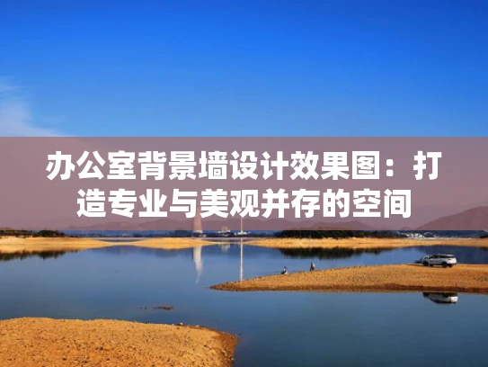 办公室背景墙设计效果图：打造专业与美观并存的空间