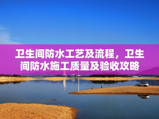 卫生间防水工艺及流程，卫生间防水施工质量及验收攻略