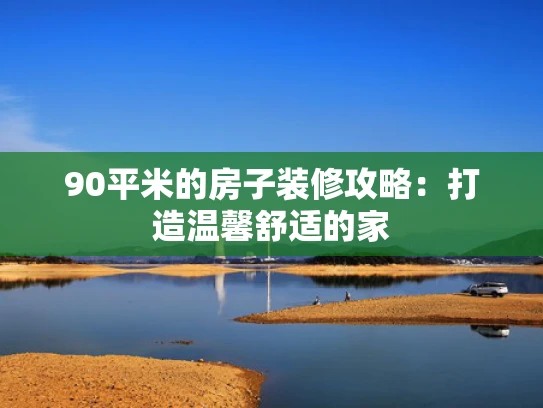 90平米的房子装修攻略：打造温馨舒适的家