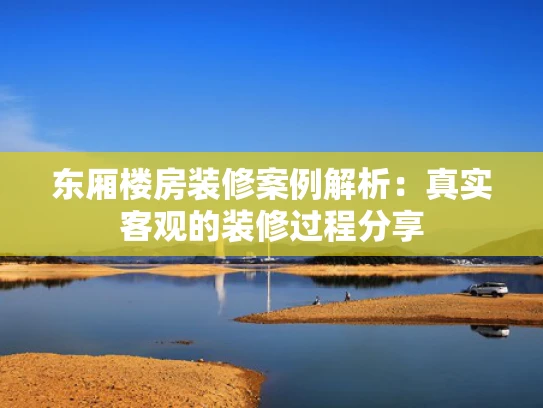 东厢楼房装修案例解析：真实客观的装修过程分享