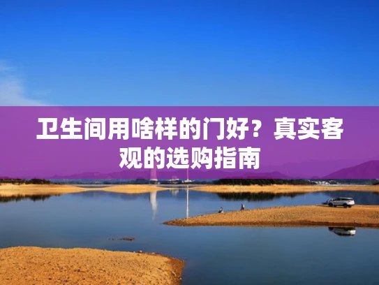卫生间用啥样的门好？真实客观的选购指南