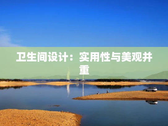 卫生间设计：实用性与美观并重