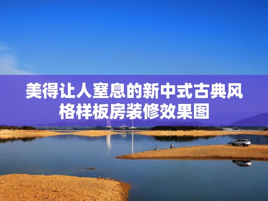 美得让人窒息的新中式古典风格样板房装修效果图