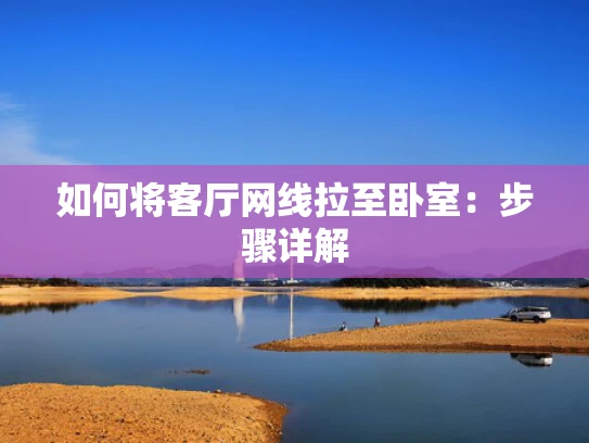 如何将客厅网线拉至卧室：步骤详解