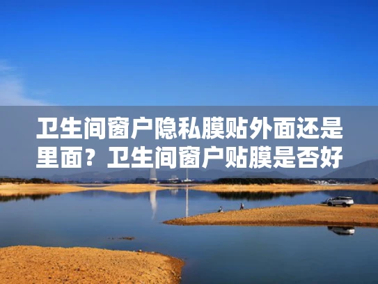 卫生间窗户隐私膜贴外面还是里面？卫生间窗户贴膜是否好？