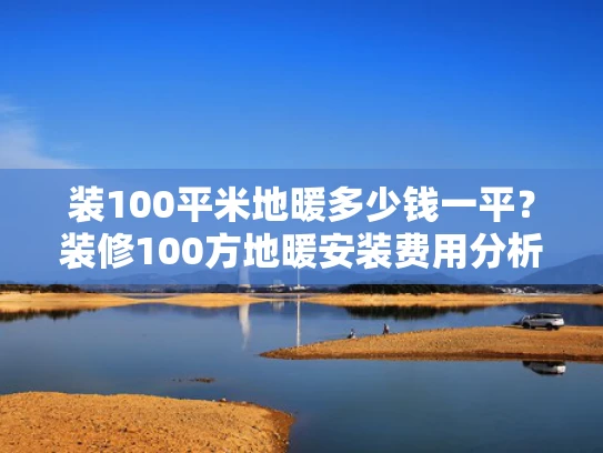 装100平米地暖多少钱一平？装修100方地暖安装费用分析