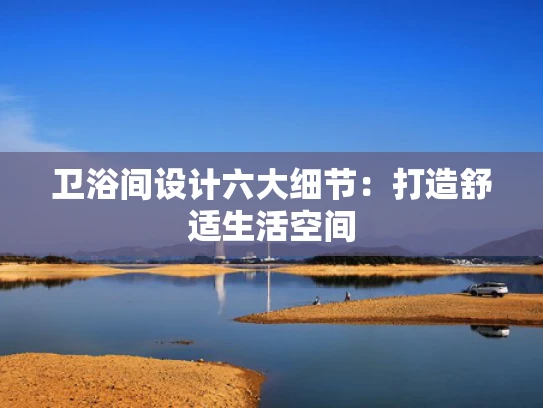 卫浴间设计六大细节：打造舒适生活空间
