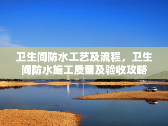 卫生间防水工艺及流程，卫生间防水施工质量及验收攻略