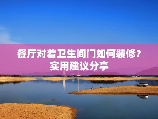 餐厅对着卫生间门如何装修？实用建议分享