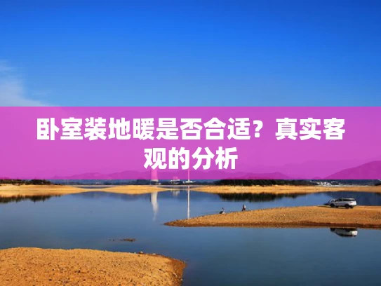 卧室装地暖是否合适？真实客观的分析