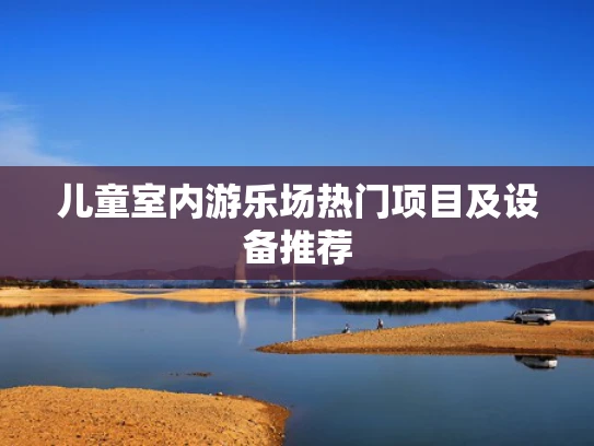 儿童室内游乐场热门项目及设备推荐