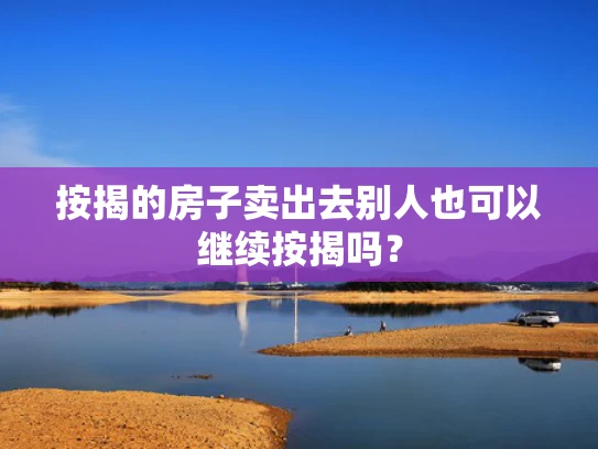 按揭的房子卖出去别人也可以继续按揭吗? 按揭的房子卖出去别人也可以继续按揭吗?