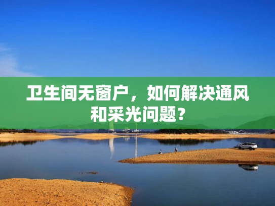 卫生间无窗户，如何解决通风和采光问题？