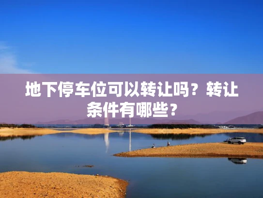 地下停车位可以转让吗？转让条件有哪些？