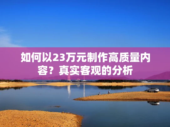 如何以23万元制作高质量内容？真实客观的分析