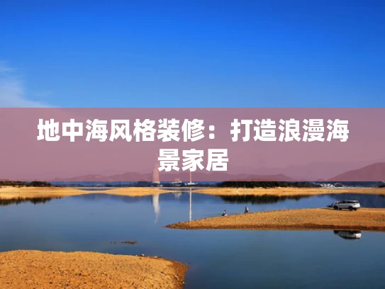 地中海风格装修：打造浪漫海景家居
