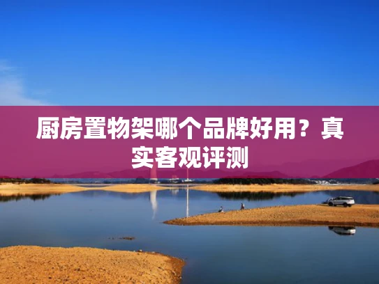 厨房置物架哪个品牌好用？真实客观评测