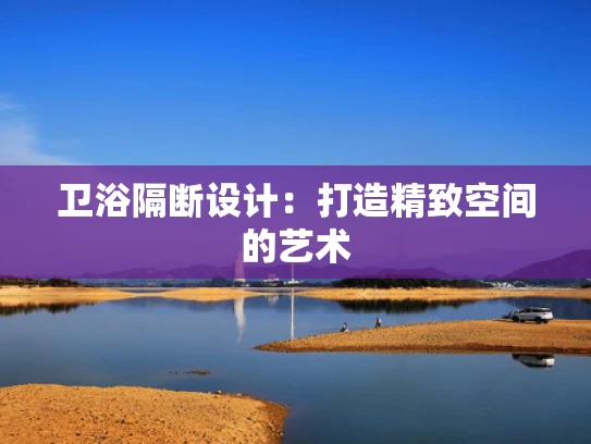 卫浴隔断设计：打造精致空间的艺术