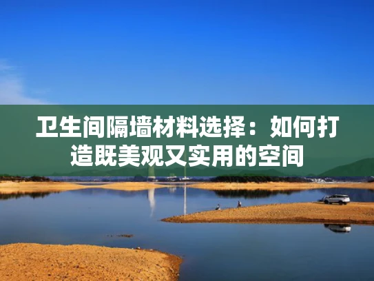 卫生间隔墙材料选择：如何打造既美观又实用的空间