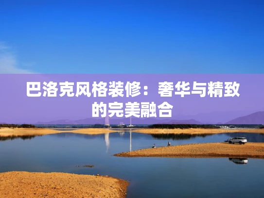 巴洛克风格装修：奢华与精致的完美融合