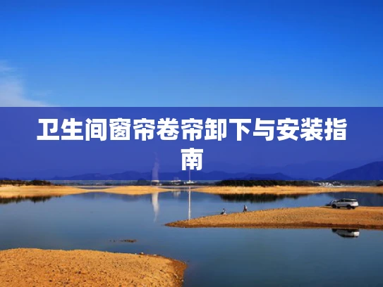卫生间窗帘卷帘卸下与安装指南