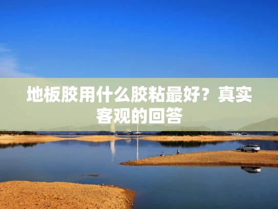地板胶用什么胶粘最好？真实客观的回答