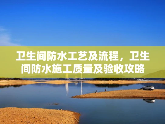 卫生间防水工艺及流程，卫生间防水施工质量及验收攻略