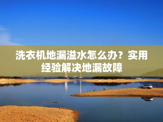 洗衣机地漏溢水怎么办？实用经验解决地漏故障