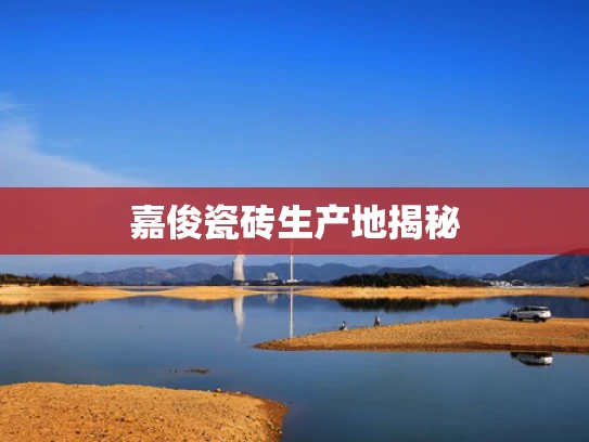 嘉俊瓷砖生产地揭秘