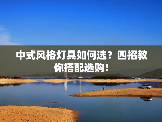 中式风格灯具如何选？四招教你搭配选购！