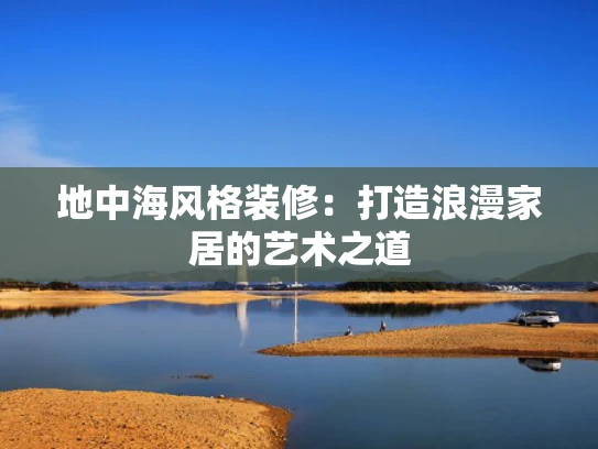 地中海风格装修：打造浪漫家居的艺术之道