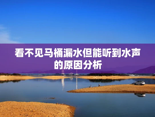 看不见马桶漏水但能听到水声的原因分析