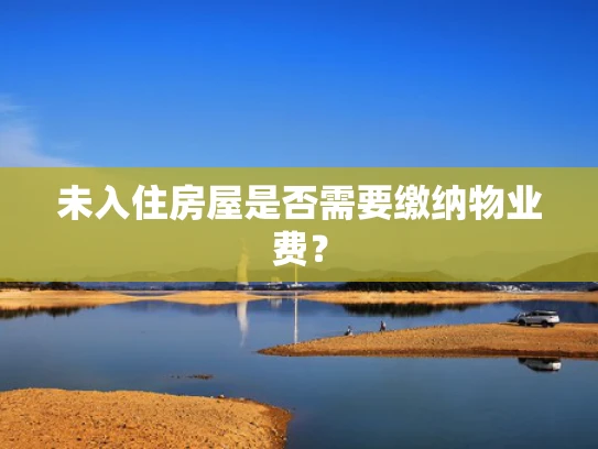未入住房屋是否需要缴纳物业费？