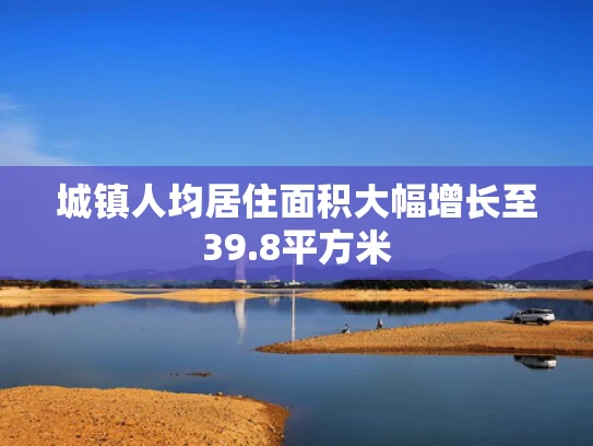 城镇人均居住面积大幅增长至39.8平方米