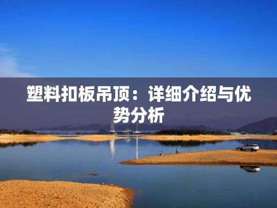 塑料扣板吊顶：详细介绍与优势分析
