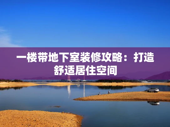 一楼带地下室装修攻略：打造舒适居住空间