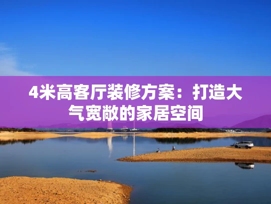 4米高客厅装修方案：打造大气宽敞的家居空间