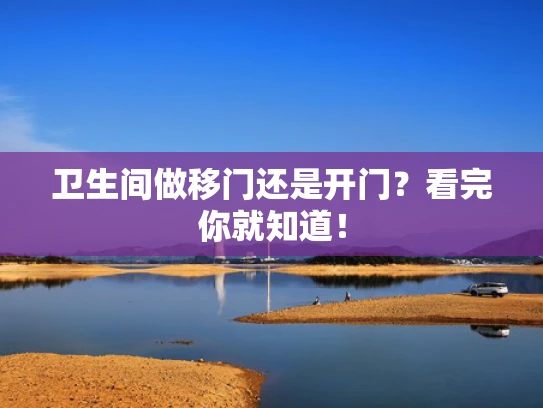 卫生间做移门还是开门？看完你就知道！