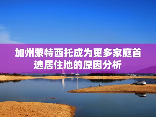 加州蒙特西托成为更多家庭首选居住地的原因分析