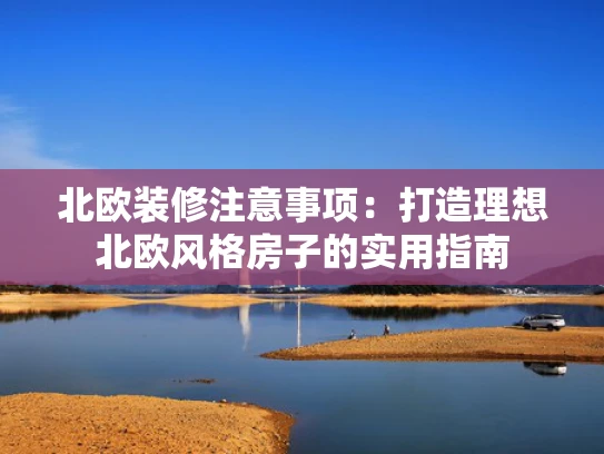北欧装修注意事项:打造理想北欧风格房子的实用指南 北欧装修注意事项:打造理想北欧风格房子的实用指南