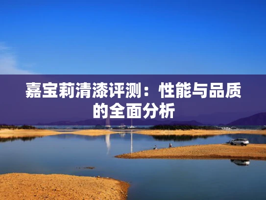 嘉宝莉清漆评测：性能与品质的全面分析