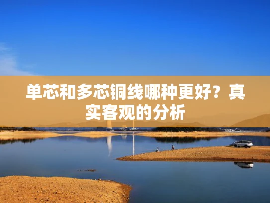 单芯和多芯铜线哪种更好？真实客观的分析