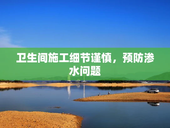 卫生间施工细节谨慎，预防渗水问题