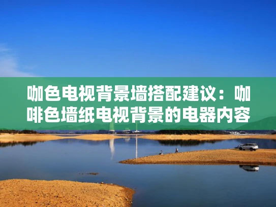 咖色电视背景墙搭配建议：咖啡色墙纸电视背景的电器内容选择