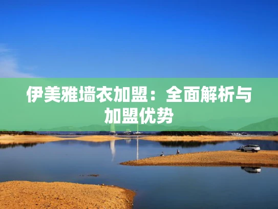 伊美雅墙衣加盟：全面解析与加盟优势