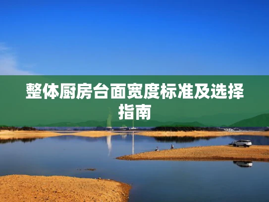 整体厨房台面宽度标准及选择指南