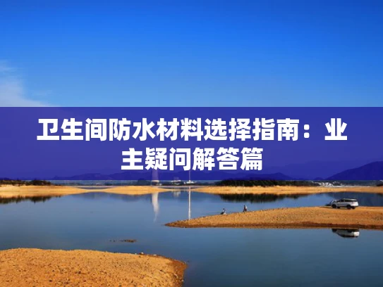 卫生间防水材料选择指南：业主疑问解答篇