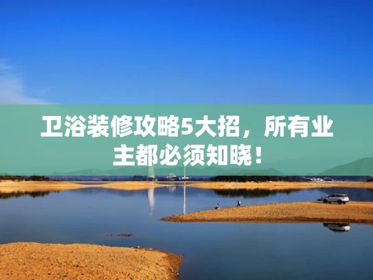 卫浴装修攻略5大招,所有业主都必须知晓! 卫浴装修攻略5大招,所有业主都必须知晓!