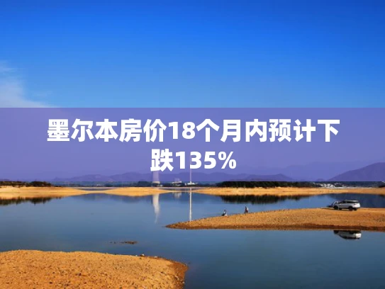 墨尔本房价18个月内预计下跌135%