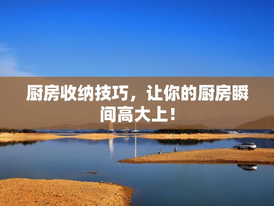 厨房收纳技巧，让你的厨房瞬间高大上！